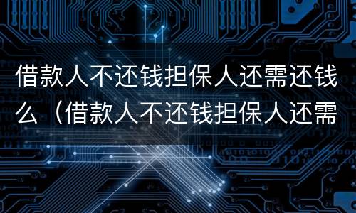 借款人不还钱担保人还需还钱么（借款人不还钱担保人还需还钱么吗）