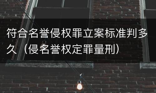符合名誉侵权罪立案标准判多久（侵名誉权定罪量刑）