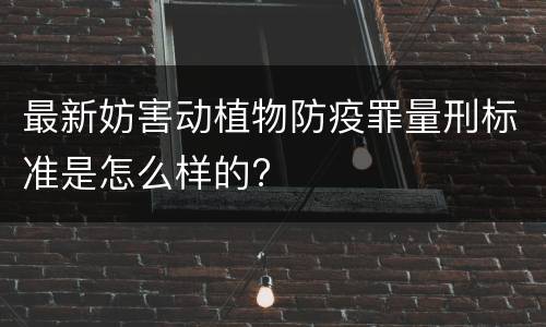 最新妨害动植物防疫罪量刑标准是怎么样的?