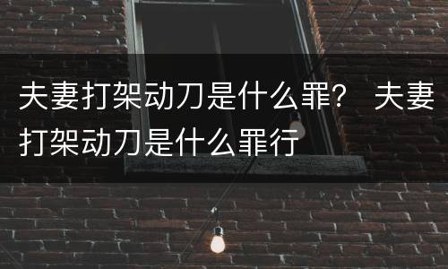 夫妻打架动刀是什么罪？ 夫妻打架动刀是什么罪行