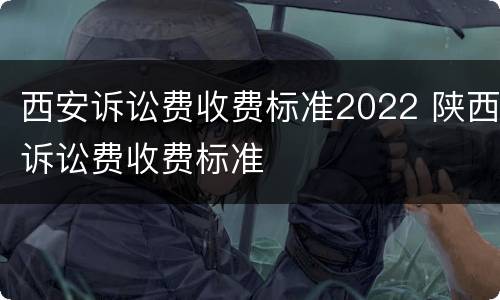西安诉讼费收费标准2022 陕西诉讼费收费标准