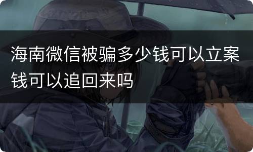 海南微信被骗多少钱可以立案钱可以追回来吗