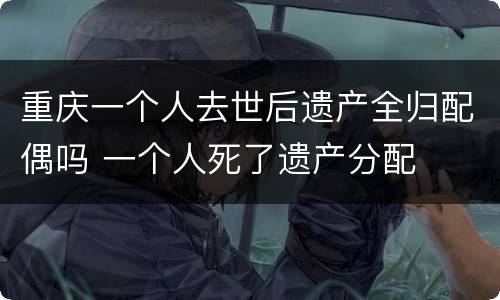 重庆一个人去世后遗产全归配偶吗 一个人死了遗产分配