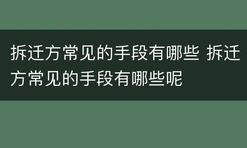 拆迁方常见的手段有哪些 拆迁方常见的手段有哪些呢
