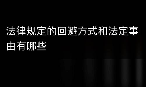 法律规定的回避方式和法定事由有哪些