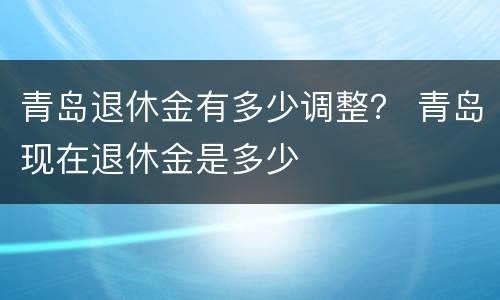 青岛退休金有多少调整？ 青岛现在退休金是多少