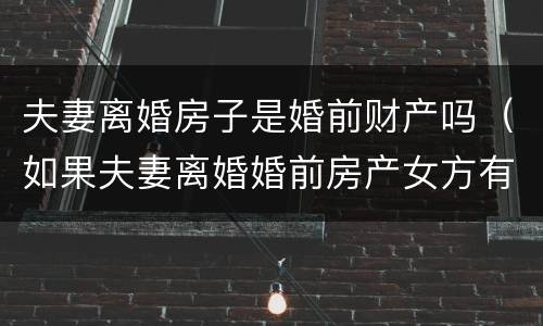 夫妻离婚房子是婚前财产吗（如果夫妻离婚婚前房产女方有份吗?）