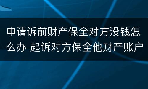 申请诉前财产保全对方没钱怎么办 起诉对方保全他财产账户没钱怎么办