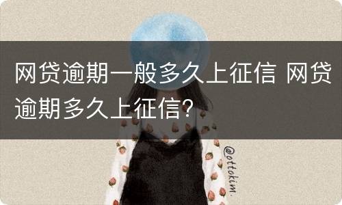 网贷逾期一般多久上征信 网贷逾期多久上征信?