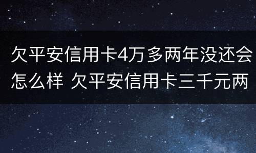 欠平安信用卡4万多两年没还会怎么样 欠平安信用卡三千元两年都没还会怎么样