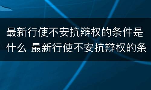 最新行使不安抗辩权的条件是什么 最新行使不安抗辩权的条件是什么法律