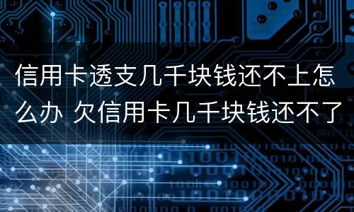 信用卡透支几千块钱还不上怎么办 欠信用卡几千块钱还不了怎么处理