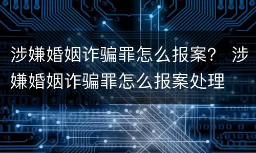 涉嫌婚姻诈骗罪怎么报案？ 涉嫌婚姻诈骗罪怎么报案处理