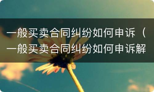 一般买卖合同纠纷如何申诉（一般买卖合同纠纷如何申诉解决）