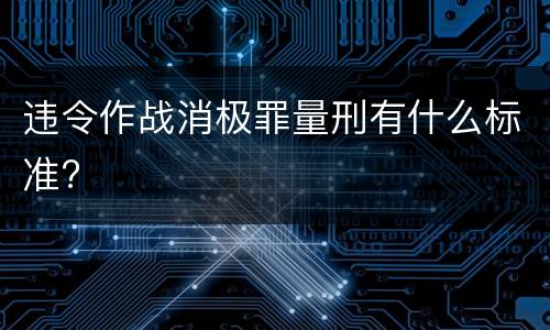 违令作战消极罪量刑有什么标准?