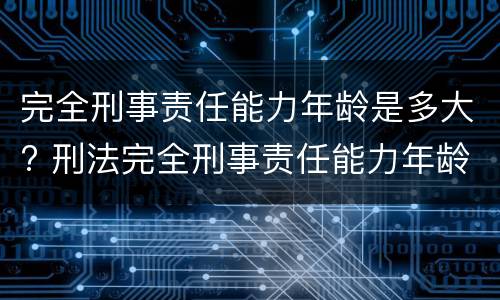 完全刑事责任能力年龄是多大? 刑法完全刑事责任能力年龄的规定