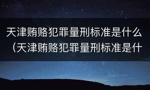 天津贿赂犯罪量刑标准是什么（天津贿赂犯罪量刑标准是什么样的）