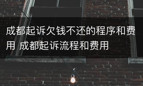 成都起诉欠钱不还的程序和费用 成都起诉流程和费用