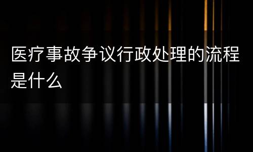 医疗事故争议行政处理的流程是什么