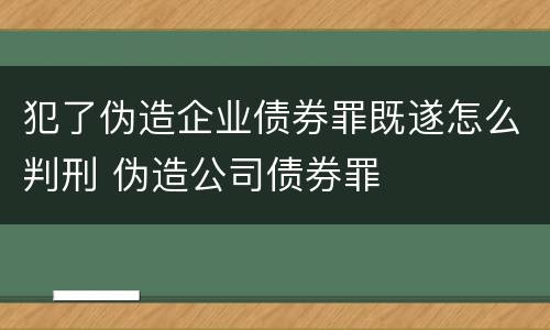 犯了伪造企业债券罪既遂怎么判刑 伪造公司债券罪
