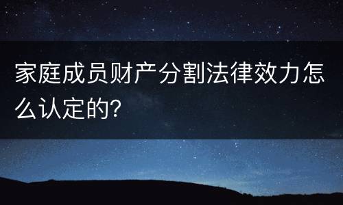 家庭成员财产分割法律效力怎么认定的？