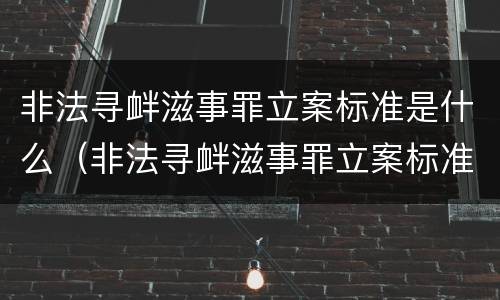 非法寻衅滋事罪立案标准是什么（非法寻衅滋事罪立案标准是什么样的）