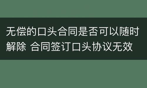 无偿的口头合同是否可以随时解除 合同签订口头协议无效