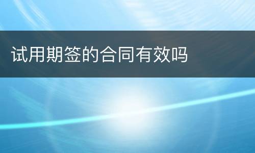 试用期签的合同有效吗