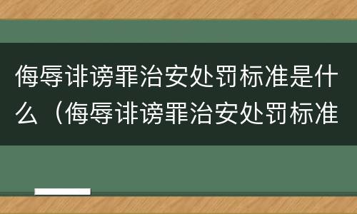 侮辱诽谤罪治安处罚标准是什么（侮辱诽谤罪治安处罚标准是什么意思）