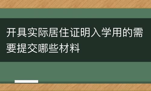 开具实际居住证明入学用的需要提交哪些材料