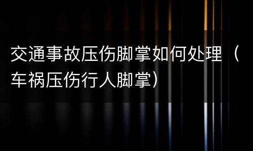 交通事故压伤脚掌如何处理（车祸压伤行人脚掌）