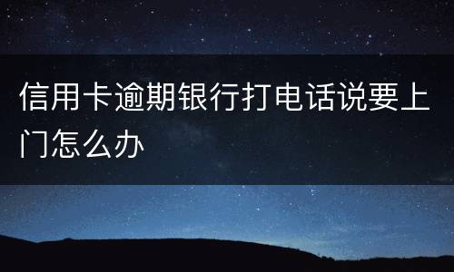信用卡逾期银行打电话说要上门怎么办