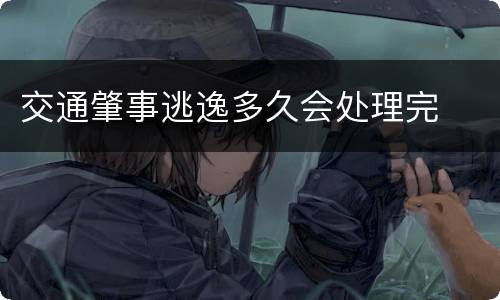 交通肇事逃逸多久会处理完