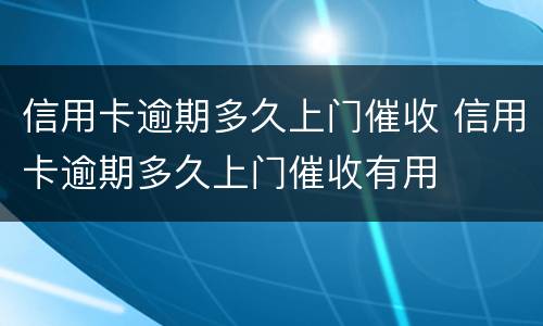 信用卡逾期多久上门催收 信用卡逾期多久上门催收有用