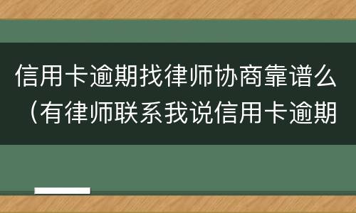 信用卡逾期找律师协商靠谱么（有律师联系我说信用卡逾期起诉了）