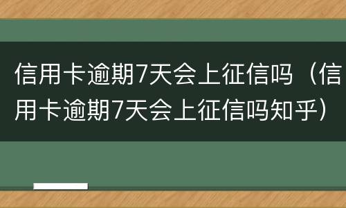 信用卡逾期7天会上征信吗（信用卡逾期7天会上征信吗知乎）