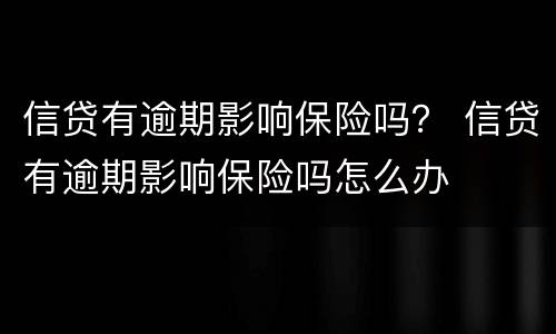 信贷有逾期影响保险吗？ 信贷有逾期影响保险吗怎么办
