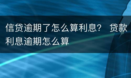 信贷逾期了怎么算利息？ 贷款利息逾期怎么算