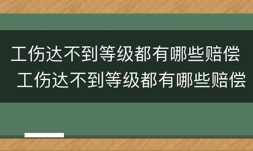 工伤达不到等级都有哪些赔偿 工伤达不到等级都有哪些赔偿标准