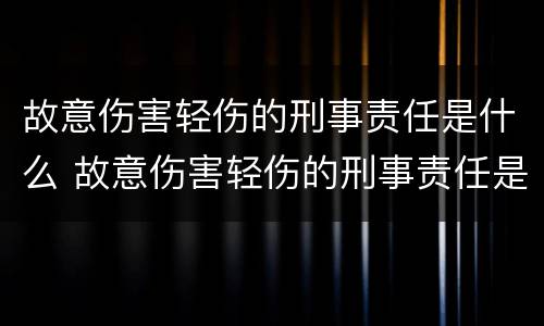 故意伤害轻伤的刑事责任是什么 故意伤害轻伤的刑事责任是什么意思
