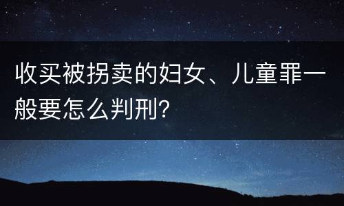收买被拐卖的妇女、儿童罪一般要怎么判刑？