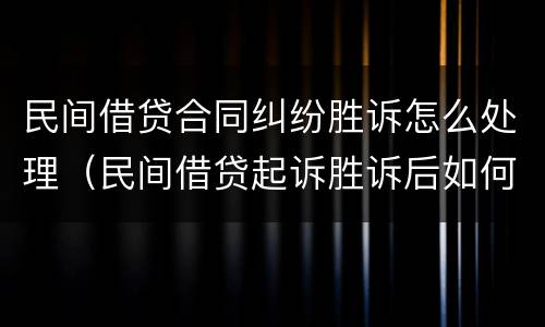 民间借贷合同纠纷胜诉怎么处理（民间借贷起诉胜诉后如何执行）