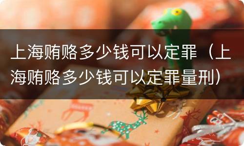 上海贿赂多少钱可以定罪（上海贿赂多少钱可以定罪量刑）