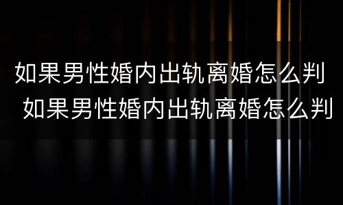 如果男性婚内出轨离婚怎么判 如果男性婚内出轨离婚怎么判决