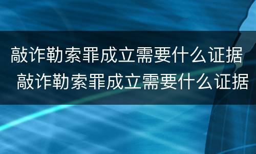 敲诈勒索罪成立需要什么证据 敲诈勒索罪成立需要什么证据呢