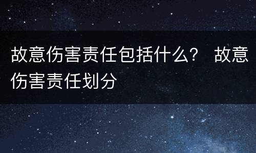故意伤害责任包括什么？ 故意伤害责任划分