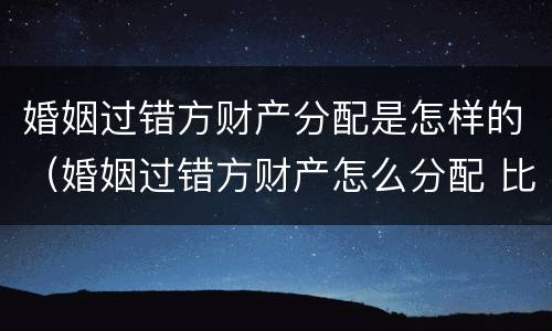 婚姻过错方财产分配是怎样的（婚姻过错方财产怎么分配 比例）