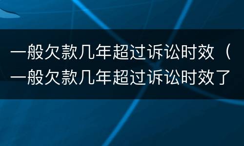 一般欠款几年超过诉讼时效（一般欠款几年超过诉讼时效了）