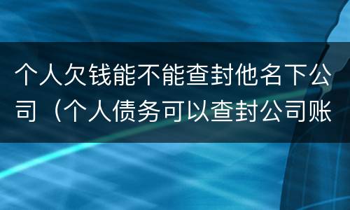 个人欠钱能不能查封他名下公司（个人债务可以查封公司账户吗）