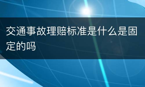 交通事故理赔标准是什么是固定的吗